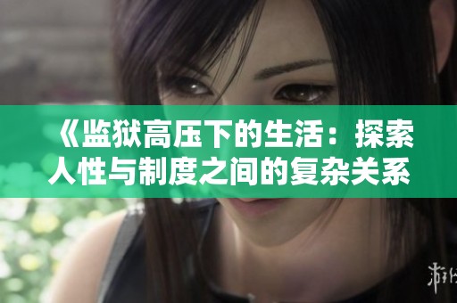 《监狱高压下的生活：探索人性与制度之间的复杂关系》