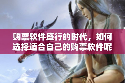 购票软件盛行的时代，如何选择适合自己的购票软件呢？