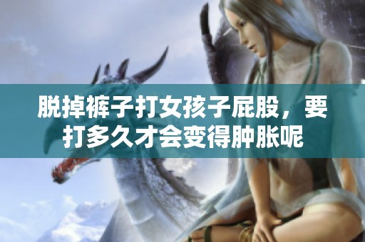 脱掉裤子打女孩子屁股，要打多久才会变得肿胀呢