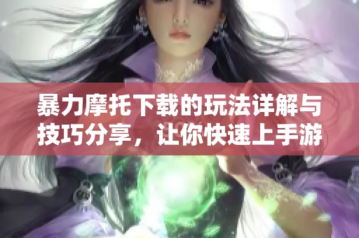 暴力摩托下载的玩法详解与技巧分享，让你快速上手游戏秘籍