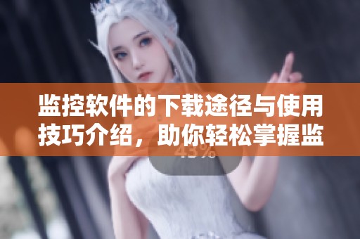 监控软件的下载途径与使用技巧介绍，助你轻松掌握监控软件下载的精髓