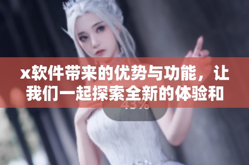 x软件带来的优势与功能，让我们一起探索全新的体验和可能性