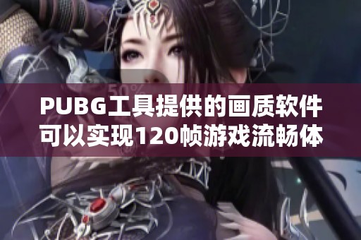 PUBG工具提供的画质软件可以实现120帧游戏流畅体验