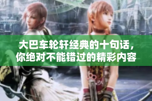 大巴车轮轩经典的十句话，你绝对不能错过的精彩内容分享