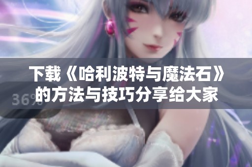 下载《哈利波特与魔法石》的方法与技巧分享给大家