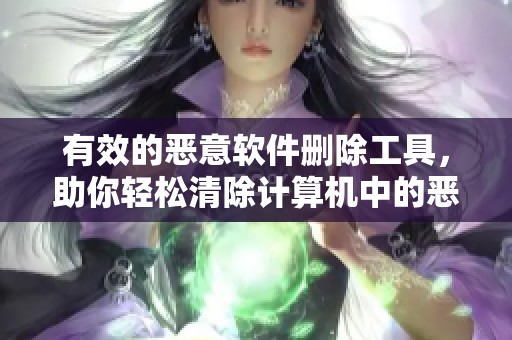 有效的恶意软件删除工具，助你轻松清除计算机中的恶意程序