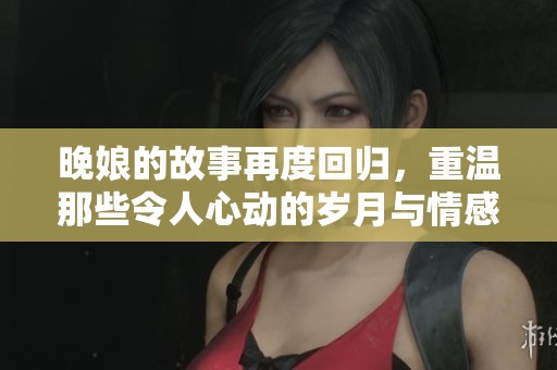晚娘的故事再度回归，重温那些令人心动的岁月与情感