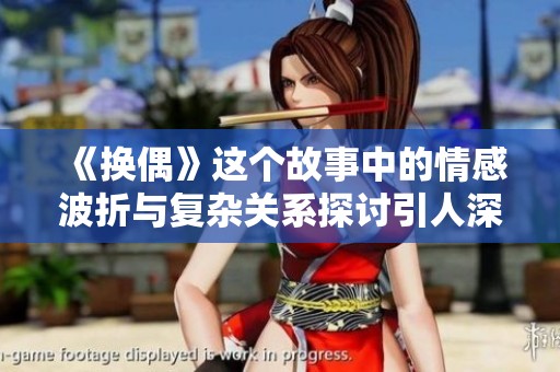 《换偶》这个故事中的情感波折与复杂关系探讨引人深思