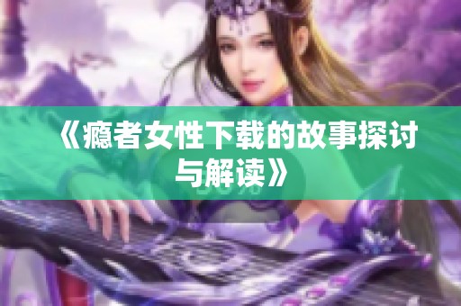 《瘾者女性下载的故事探讨与解读》