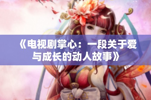 《电视剧掌心：一段关于爱与成长的动人故事》