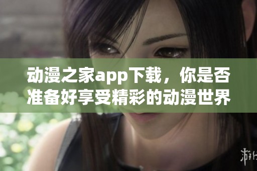 动漫之家app下载，你是否准备好享受精彩的动漫世界了呢