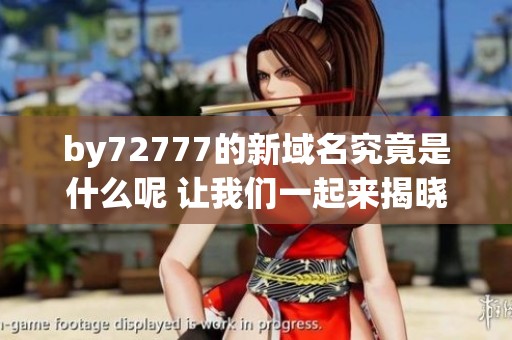 by72777的新域名究竟是什么呢 让我们一起来揭晓答案吧