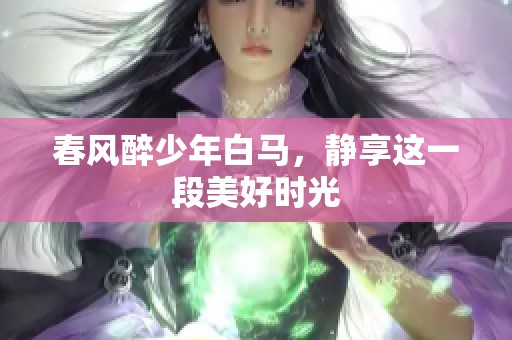 春风醉少年白马，静享这一段美好时光