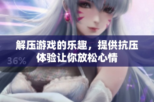 解压游戏的乐趣，提供抗压体验让你放松心情