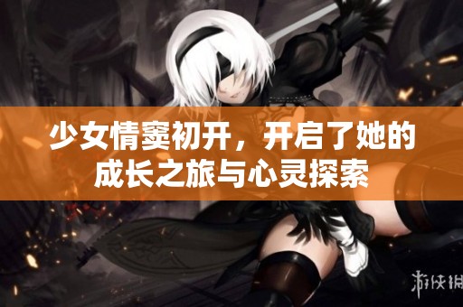 少女情窦初开，开启了她的成长之旅与心灵探索