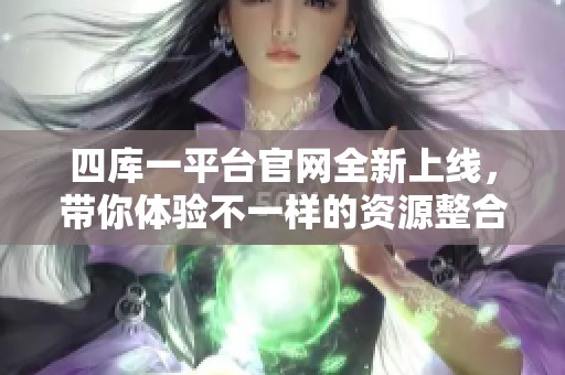 四库一平台官网全新上线，带你体验不一样的资源整合平台