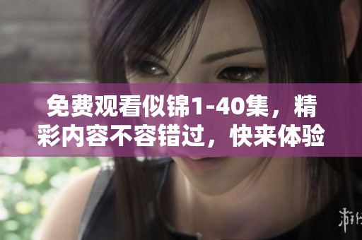 免费观看似锦1-40集，精彩内容不容错过，快来体验吧！