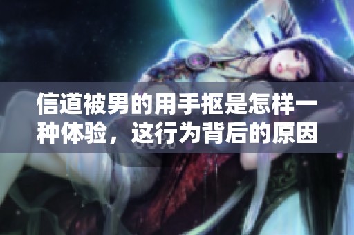 信道被男的用手抠是怎样一种体验，这行为背后的原因是什么