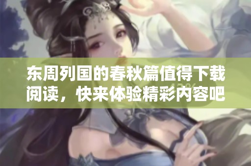 东周列国的春秋篇值得下载阅读，快来体验精彩内容吧