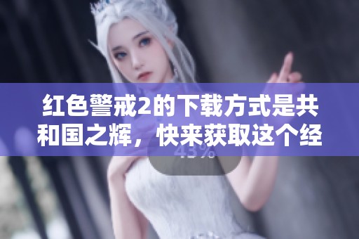 红色警戒2的下载方式是共和国之辉，快来获取这个经典游戏吧！