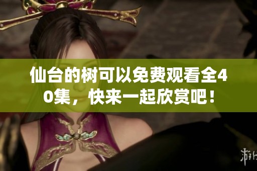 仙台的树可以免费观看全40集，快来一起欣赏吧！