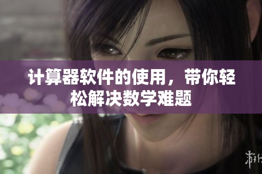 计算器软件的使用，带你轻松解决数学难题