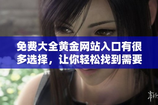 免费大全黄金网站入口有很多选择，让你轻松找到需要的资源