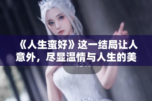 《人生蛮好》这一结局让人意外，尽显温情与人生的美好真谛