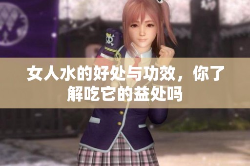 女人水的好处与功效，你了解吃它的益处吗