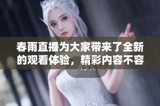 春雨直播为大家带来了全新的观看体验，精彩内容不容错过！