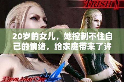 20岁的女儿，她控制不住自己的情绪，给家庭带来了许多困扰。