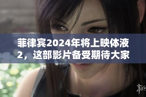 菲律宾2024年将上映体液2，这部影片备受期待大家期待。