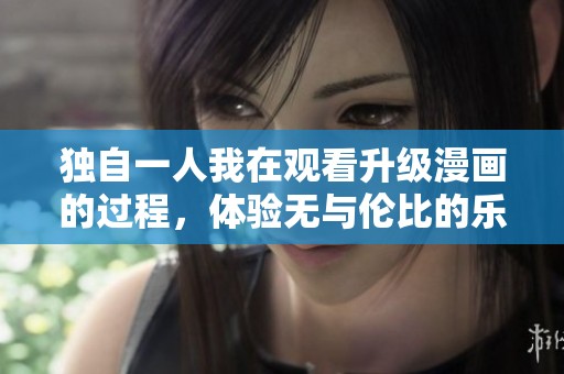 独自一人我在观看升级漫画的过程，体验无与伦比的乐趣与感动