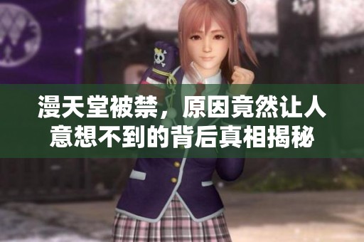 漫天堂被禁，原因竟然让人意想不到的背后真相揭秘