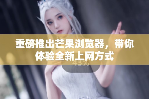 重磅推出芒果浏览器，带你体验全新上网方式