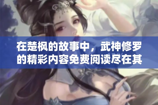 在楚枫的故事中，武神修罗的精彩内容免费阅读尽在其中