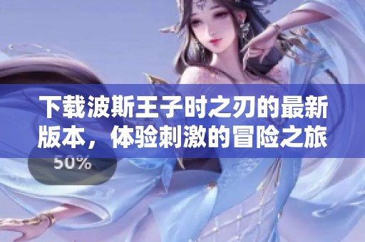 下载波斯王子时之刃的最新版本，体验刺激的冒险之旅