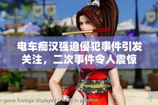 电车痴汉强迫侵犯事件引发关注，二次事件令人震惊