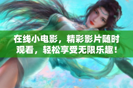 在线小电影，精彩影片随时观看，轻松享受无限乐趣！