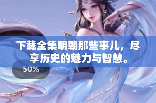 下载全集明朝那些事儿，尽享历史的魅力与智慧。