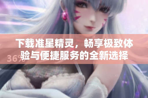 下载准星精灵，畅享极致体验与便捷服务的全新选择