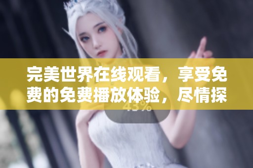 完美世界在线观看，享受免费的免费播放体验，尽情探索精彩内容