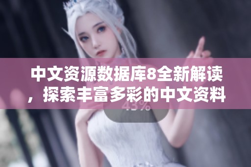 中文资源数据库8全新解读，探索丰富多彩的中文资料库世界