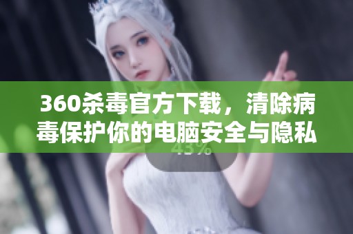 360杀毒官方下载，清除病毒保护你的电脑安全与隐私