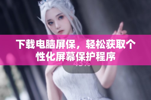 下载电脑屏保，轻松获取个性化屏幕保护程序