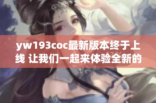 yw193coc最新版本终于上线 让我们一起来体验全新的功能吧