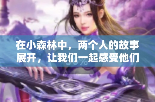 在小森林中，两个人的故事展开，让我们一起感受他们的情感与成长
