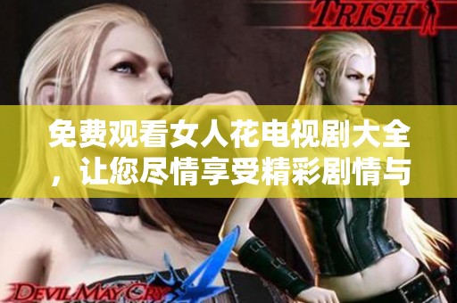 免费观看女人花电视剧大全，让您尽情享受精彩剧情与动人故事