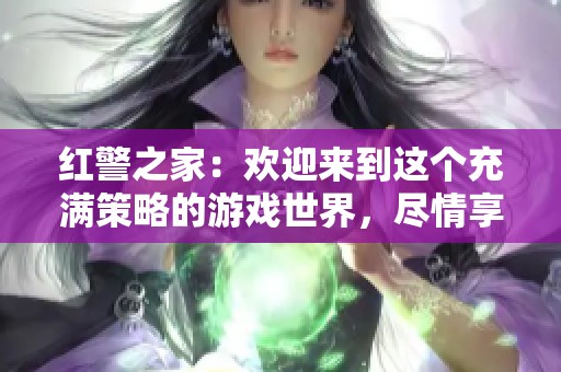 红警之家：欢迎来到这个充满策略的游戏世界，尽情享受指挥的乐趣！