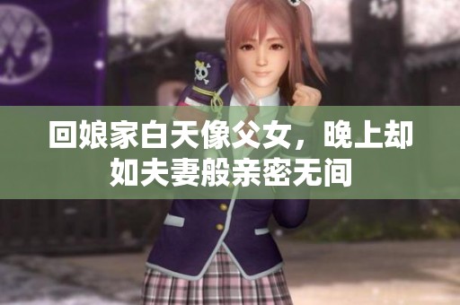 回娘家白天像父女，晚上却如夫妻般亲密无间